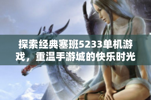 探索经典塞班5233单机游戏，重温手游城的快乐时光