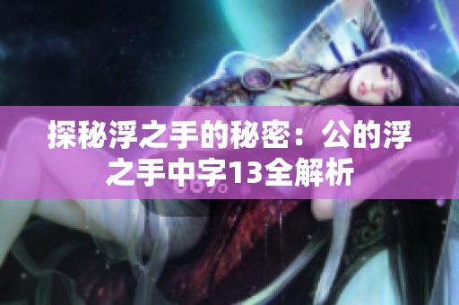 探秘浮之手的秘密：公的浮之手中字13全解析