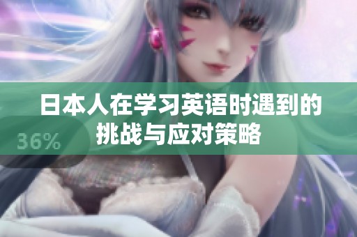 日本人在学习英语时遇到的挑战与应对策略