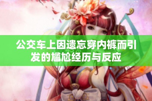 公交车上因遗忘穿内裤而引发的尴尬经历与反应