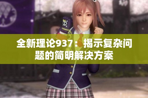 全新理论937：揭示复杂问题的简明解决方案