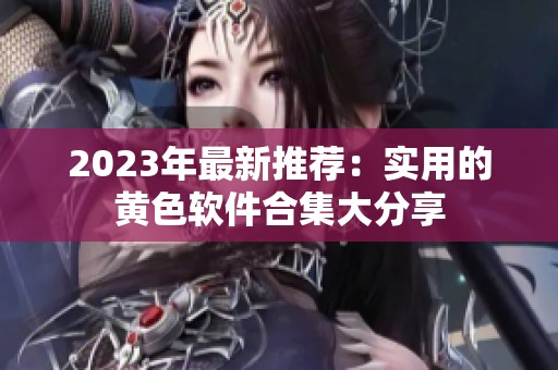 2023年最新推荐：实用的黄色软件合集大分享