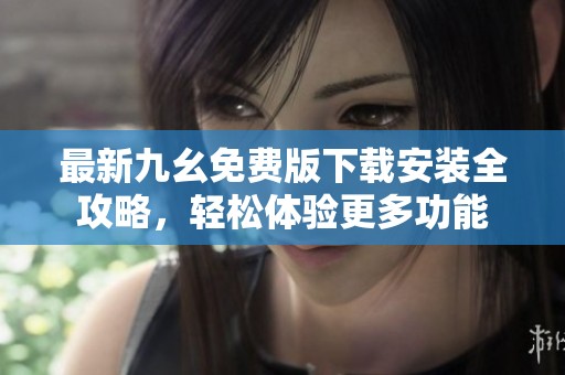 最新九幺免费版下载安装全攻略，轻松体验更多功能