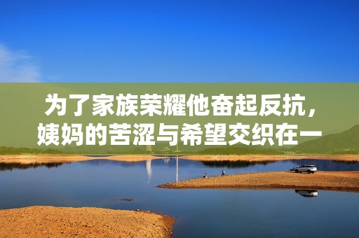 为了家族荣耀他奋起反抗，姨妈的苦涩与希望交织在一起