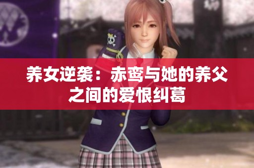 养女逆袭：赤鸾与她的养父之间的爱恨纠葛