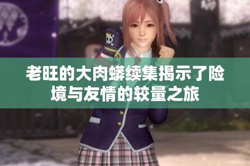 老旺的大肉蟒续集揭示了险境与友情的较量之旅