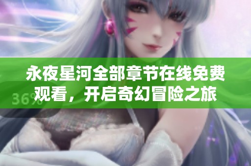 永夜星河全部章节在线免费观看，开启奇幻冒险之旅