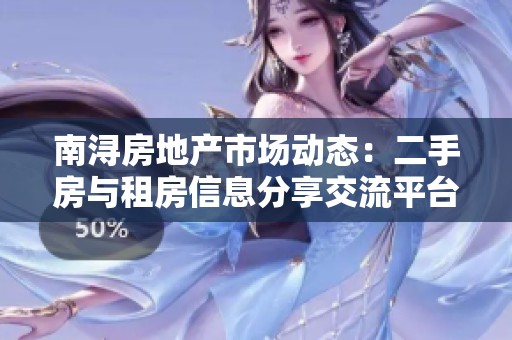 南浔房地产市场动态：二手房与租房信息分享交流平台