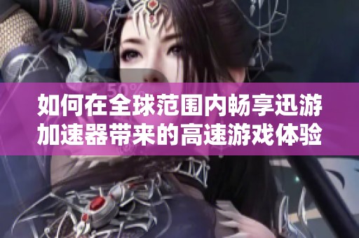 如何在全球范围内畅享迅游加速器带来的高速游戏体验