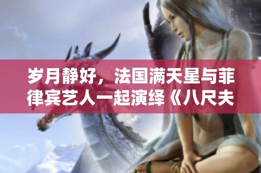 岁月静好，法国满天星与菲律宾艺人一起演绎《八尺夫人》