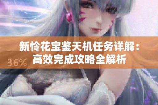 新怜花宝鉴天机任务详解：高效完成攻略全解析