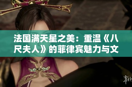 法国满天星之美：重温《八尺夫人》的菲律宾魅力与文化影响