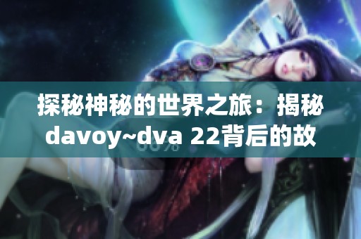 探秘神秘的世界之旅：揭秘davoy~dva 22背后的故事与意义