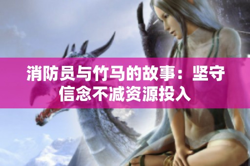 消防员与竹马的故事：坚守信念不减资源投入