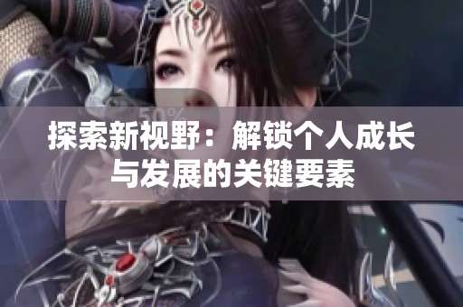 探索新视野：解锁个人成长与发展的关键要素