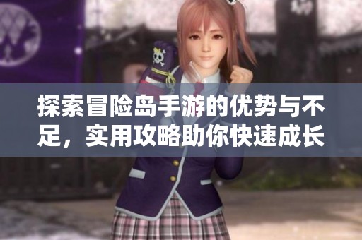 探索冒险岛手游的优势与不足，实用攻略助你快速成长