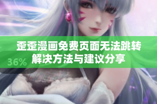 歪歪漫画免费页面无法跳转解决方法与建议分享