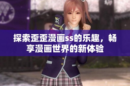 探索歪歪漫画ss的乐趣，畅享漫画世界的新体验