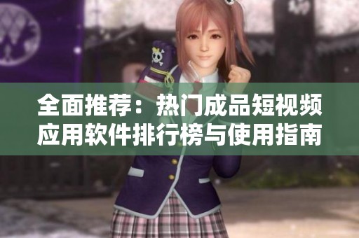全面推荐：热门成品短视频应用软件排行榜与使用指南