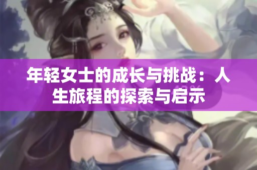 年轻女士的成长与挑战：人生旅程的探索与启示