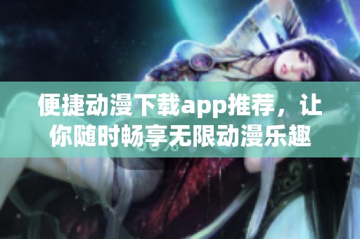 便捷动漫下载app推荐，让你随时畅享无限动漫乐趣