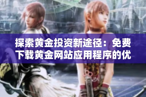 探索黄金投资新途径：免费下载黄金网站应用程序的优势