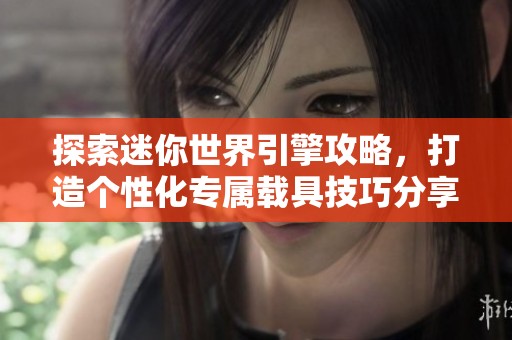 探索迷你世界引擎攻略，打造个性化专属载具技巧分享