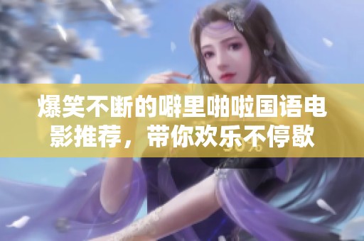 爆笑不断的噼里啪啦国语电影推荐，带你欢乐不停歇