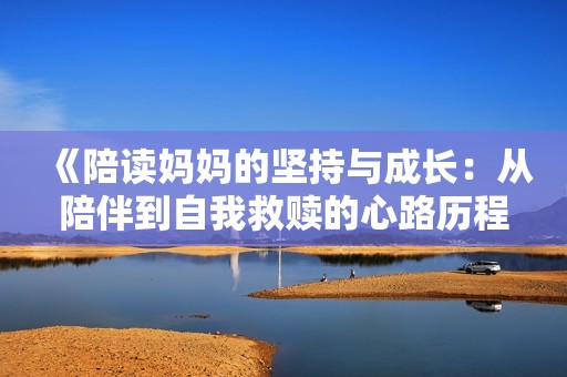 《陪读妈妈的坚持与成长：从陪伴到自我救赎的心路历程》