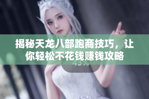揭秘天龙八部跑商技巧，让你轻松不花钱赚钱攻略
