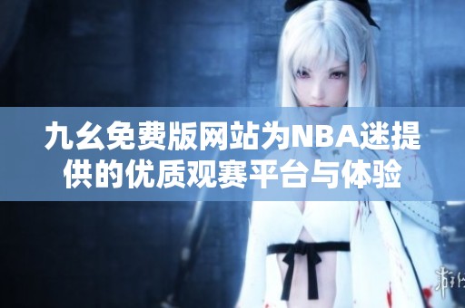 九幺免费版网站为NBA迷提供的优质观赛平台与体验