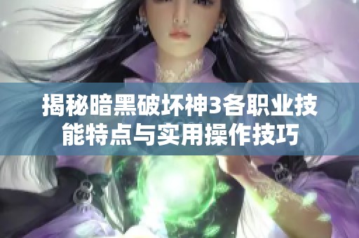 揭秘暗黑破坏神3各职业技能特点与实用操作技巧