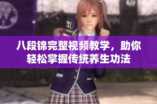 八段锦完整视频教学，助你轻松掌握传统养生功法