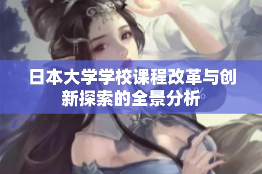 日本大学学校课程改革与创新探索的全景分析