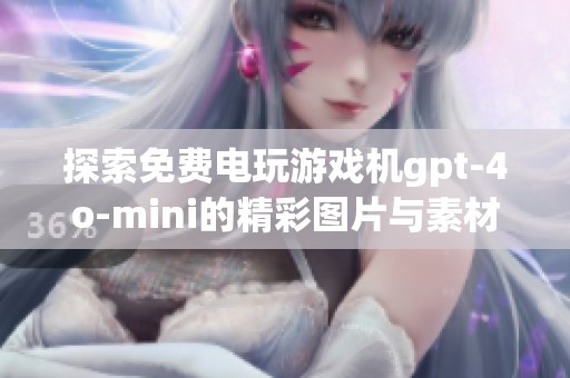 探索免费电玩游戏机gpt-4o-mini的精彩图片与素材资源