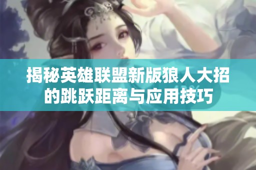 揭秘英雄联盟新版狼人大招的跳跃距离与应用技巧