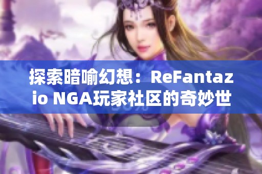 探索暗喻幻想：ReFantazio NGA玩家社区的奇妙世界