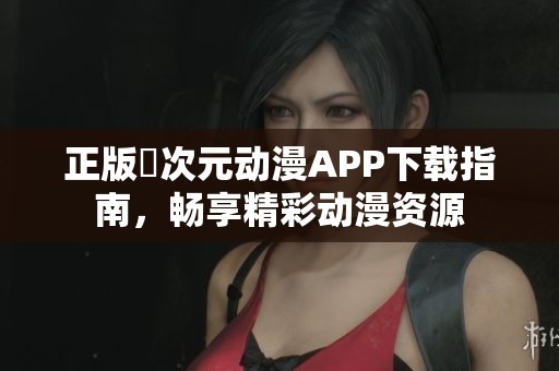 正版囧次元动漫APP下载指南，畅享精彩动漫资源