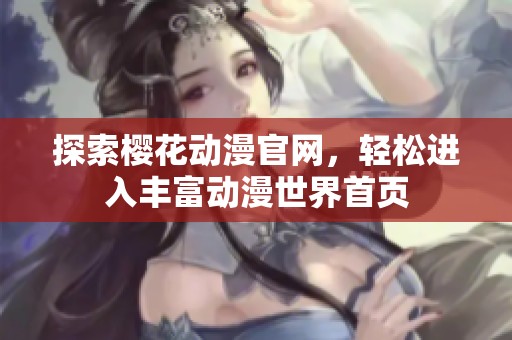 探索樱花动漫官网，轻松进入丰富动漫世界首页