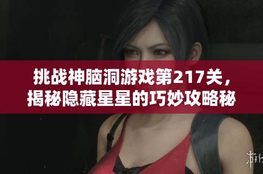 挑战神脑洞游戏第217关，揭秘隐藏星星的巧妙攻略秘籍