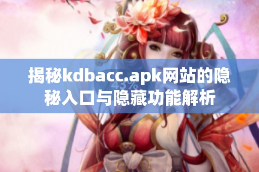 揭秘kdbacc.apk网站的隐秘入口与隐藏功能解析