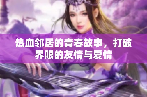 热血邻居的青春故事，打破界限的友情与爱情