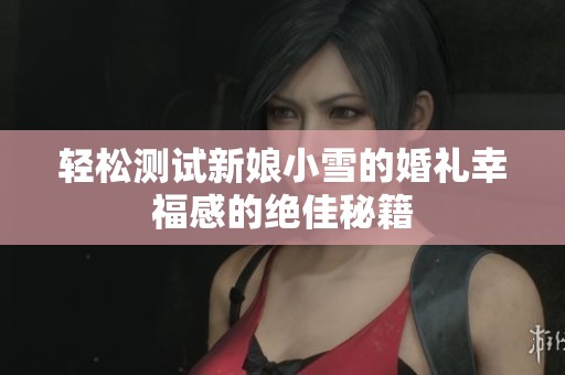 轻松测试新娘小雪的婚礼幸福感的绝佳秘籍