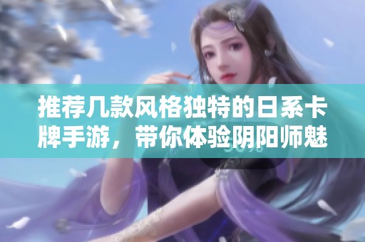 推荐几款风格独特的日系卡牌手游，带你体验阴阳师魅力