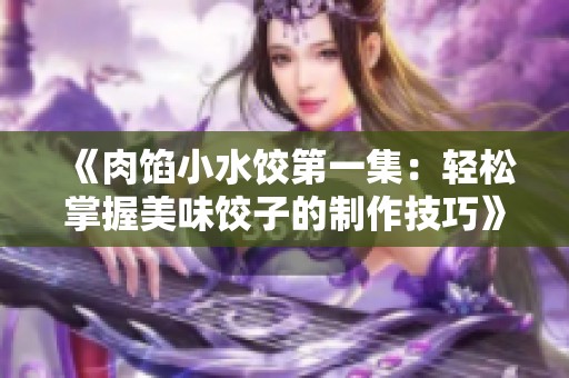 《肉馅小水饺第一集：轻松掌握美味饺子的制作技巧》