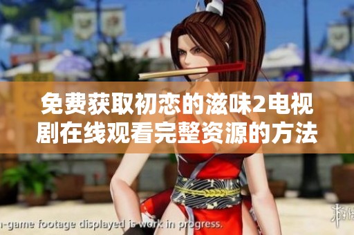 免费获取初恋的滋味2电视剧在线观看完整资源的方法分享