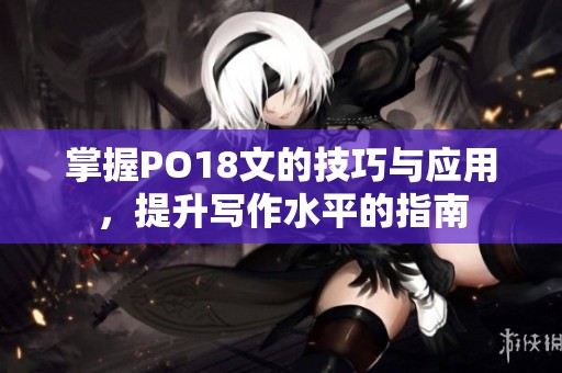 掌握PO18文的技巧与应用，提升写作水平的指南