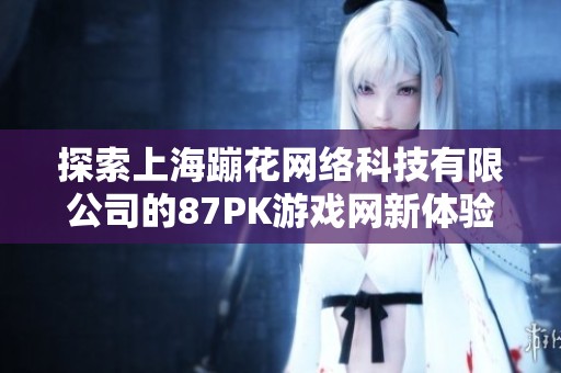 探索上海蹦花网络科技有限公司的87PK游戏网新体验