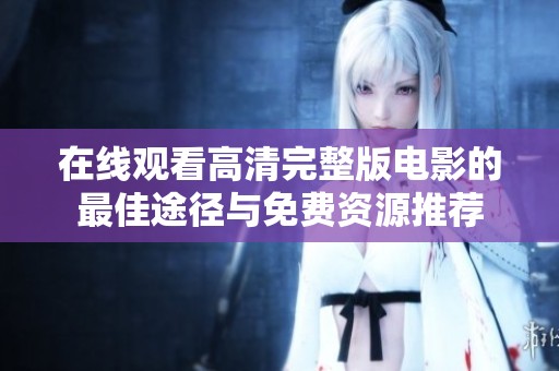 在线观看高清完整版电影的最佳途径与免费资源推荐