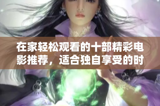 在家轻松观看的十部精彩电影推荐，适合独自享受的时光